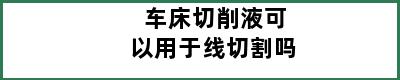 车床切削液可以用于线切割吗