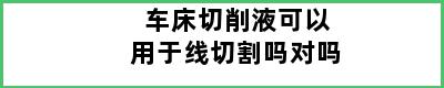 车床切削液可以用于线切割吗对吗