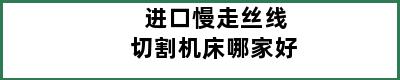 进口慢走丝线切割机床哪家好