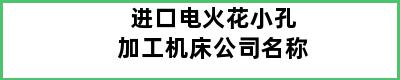 进口电火花小孔加工机床公司名称