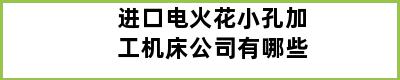 进口电火花小孔加工机床公司有哪些