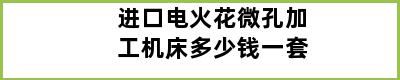 进口电火花微孔加工机床多少钱一套