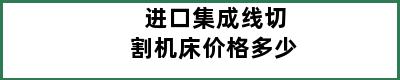 进口集成线切割机床价格多少