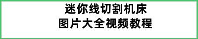 迷你线切割机床图片大全视频教程