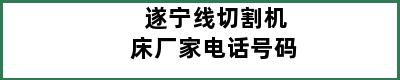 遂宁线切割机床厂家电话号码