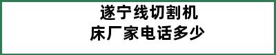 遂宁线切割机床厂家电话多少