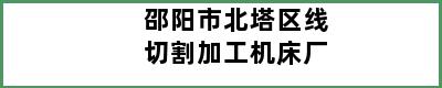 邵阳市北塔区线切割加工机床厂