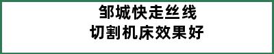 邹城快走丝线切割机床效果好