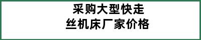 采购大型快走丝机床厂家价格