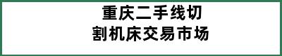 重庆二手线切割机床交易市场