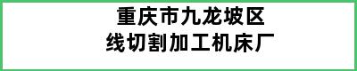 重庆市九龙坡区线切割加工机床厂