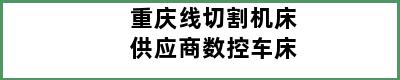 重庆线切割机床供应商数控车床