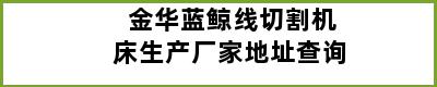 金华蓝鲸线切割机床生产厂家地址查询