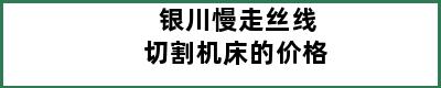 银川慢走丝线切割机床的价格