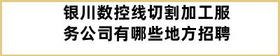 银川数控线切割加工服务公司有哪些地方招聘