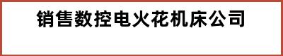 销售数控电火花机床公司