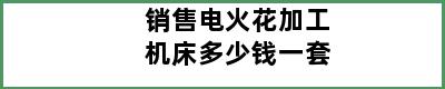 销售电火花加工机床多少钱一套