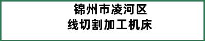 锦州市凌河区线切割加工机床