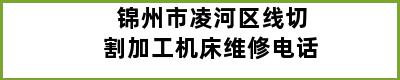 锦州市凌河区线切割加工机床维修电话