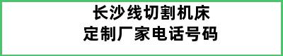 长沙线切割机床定制厂家电话号码