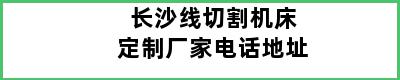 长沙线切割机床定制厂家电话地址