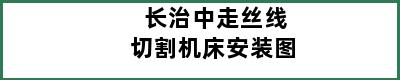 长治中走丝线切割机床安装图