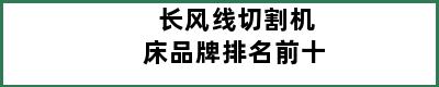 长风线切割机床品牌排名前十