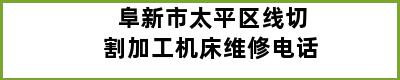 阜新市太平区线切割加工机床维修电话