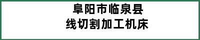 阜阳市临泉县线切割加工机床