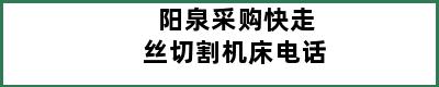 阳泉采购快走丝切割机床电话