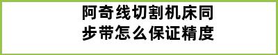 阿奇线切割机床同步带怎么保证精度