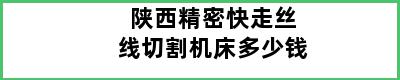 陕西精密快走丝线切割机床多少钱