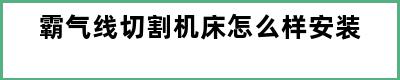 霸气线切割机床怎么样安装