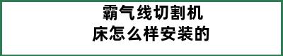 霸气线切割机床怎么样安装的