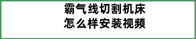 霸气线切割机床怎么样安装视频