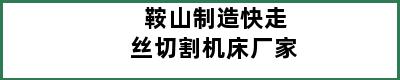 鞍山制造快走丝切割机床厂家