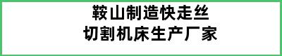 鞍山制造快走丝切割机床生产厂家