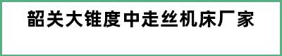 韶关大锥度中走丝机床厂家