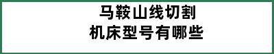 马鞍山线切割机床型号有哪些