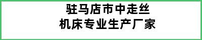 驻马店市中走丝机床专业生产厂家