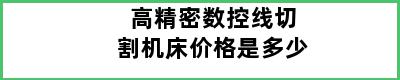 高精密数控线切割机床价格是多少