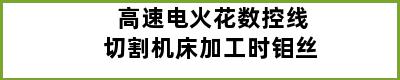 高速电火花数控线切割机床加工时钼丝