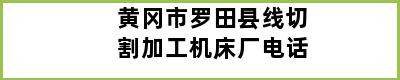 黄冈市罗田县线切割加工机床厂电话