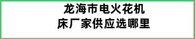 龙海市电火花机床厂家供应选哪里